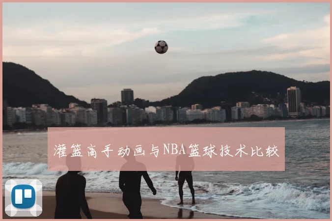 灌篮高手动画与NBA篮球技术比较