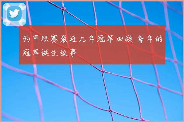 西甲联赛最近几年冠军回顾 每年的冠军诞生故事