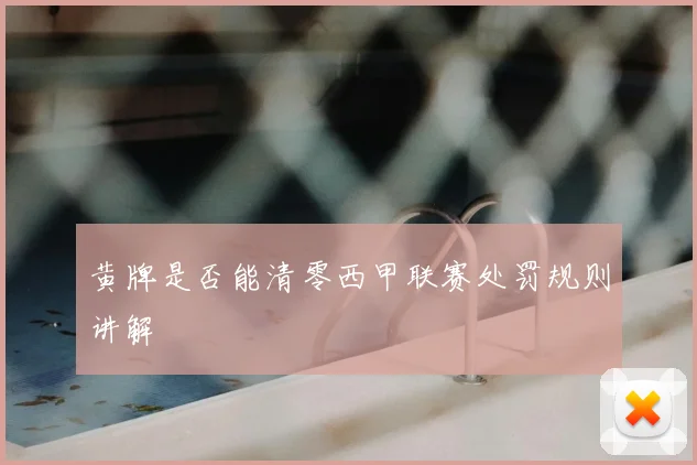 黄牌是否能清零西甲联赛处罚规则讲解