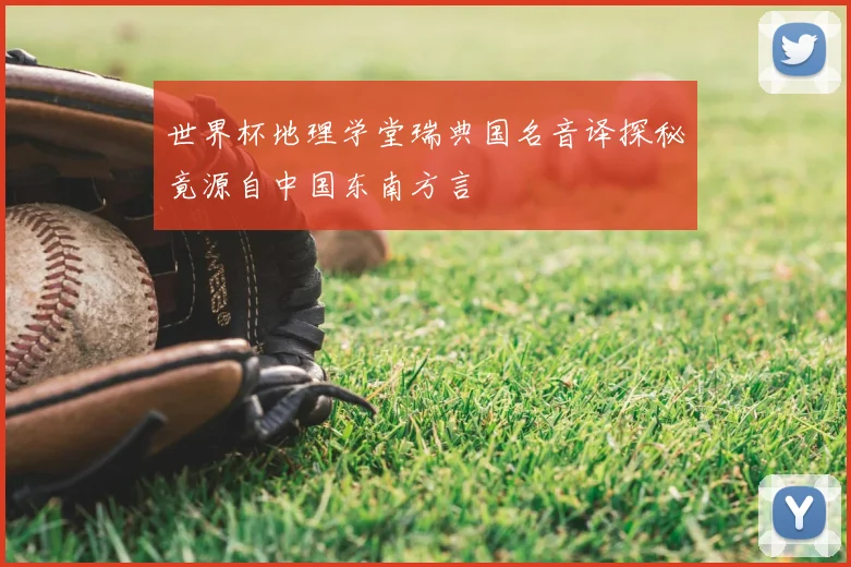 世界杯地理学堂瑞典国名音译探秘竟源自中国东南方言