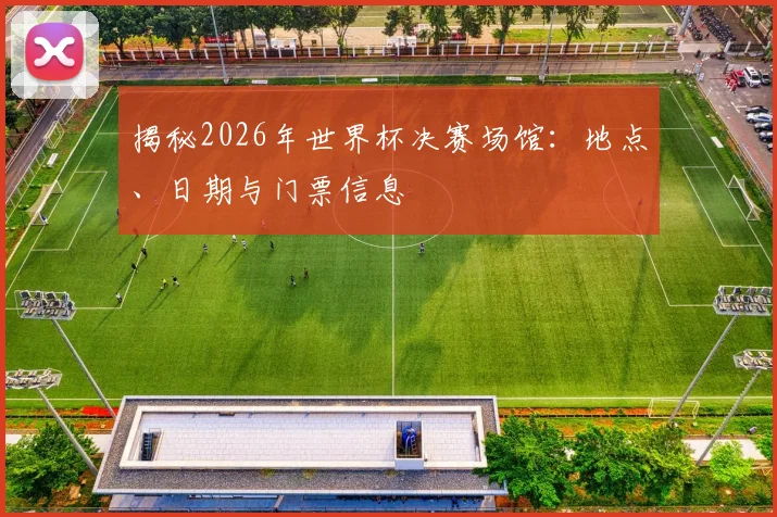 揭秘2026年世界杯决赛场馆:地点、日期与门票信息