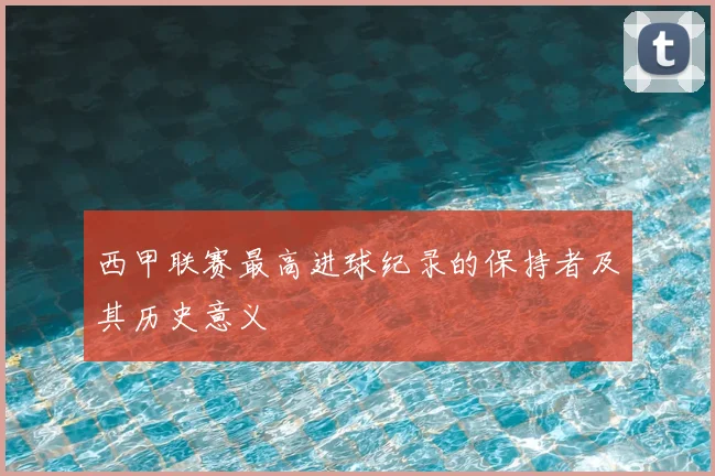 西甲联赛最高进球纪录的保持者及其历史意义