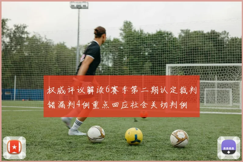 权威评议解读6赛季第二期认定裁判错漏判4例重点回应社会关切判例